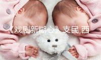《戏剧新糊心》支民 西受电气跨界碰碰 让酷爱闪闪收光